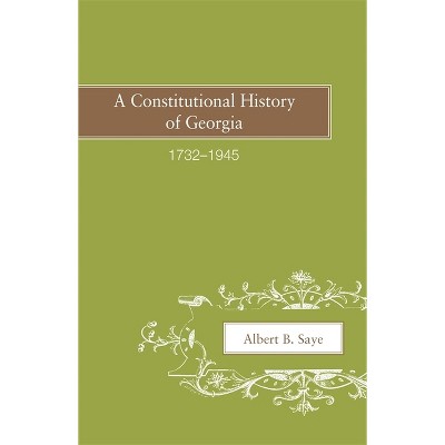 A Constitutional History of Georgia, 1732-1945 - by  Albert B Saye (Paperback)