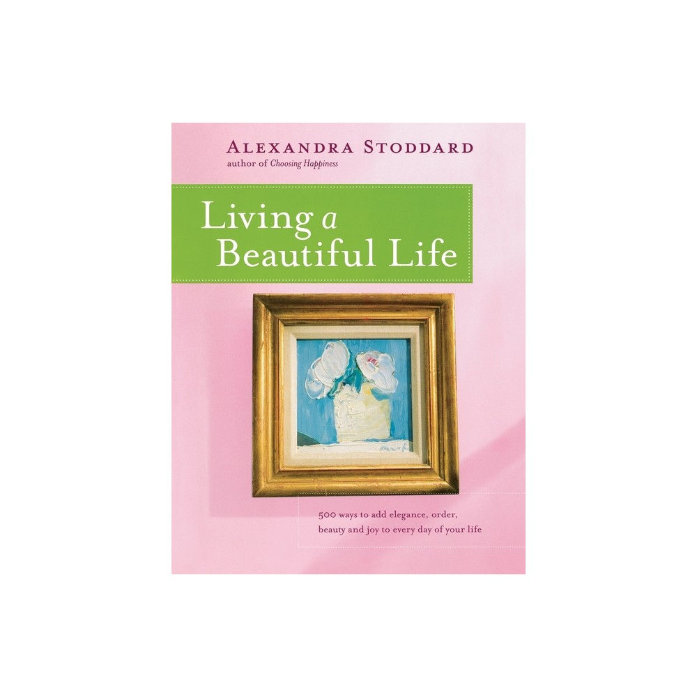 Living a Beautiful Life - by Alexandra Stoddard (Paperback)