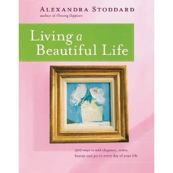 Living a Beautiful Life - by  Alexandra Stoddard (Paperback)