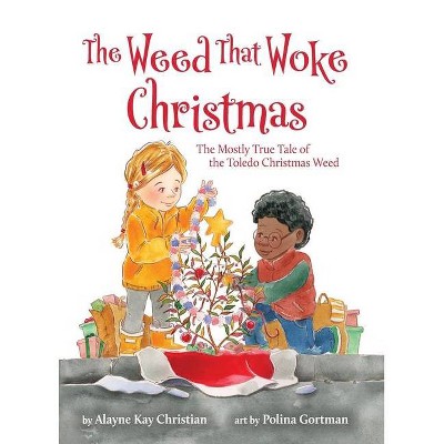 The Weed That Woke Christmas - by  Alayne Kay Christian (Hardcover)