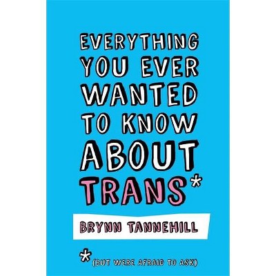 Everything You Ever Wanted to Know about Trans (But Were Afraid to Ask) - by  Brynn Tannehill (Paperback)