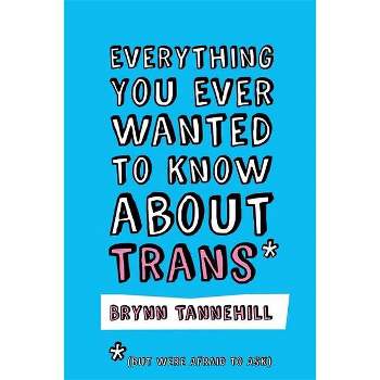 Everything You Ever Wanted to Know about Trans (But Were Afraid to Ask) - by  Brynn Tannehill (Paperback)