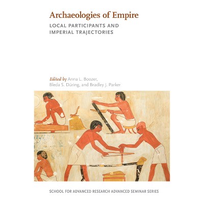 Archaeologies of Empire - (School for Advanced Research Advanced Seminar) by  Anna L Boozer & Bleda S Düring & Bradley J Parker (Paperback)