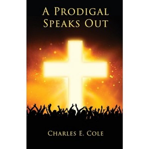 A Prodigal Speaks Out - by  Charles E Cole (Paperback) - 1 of 1