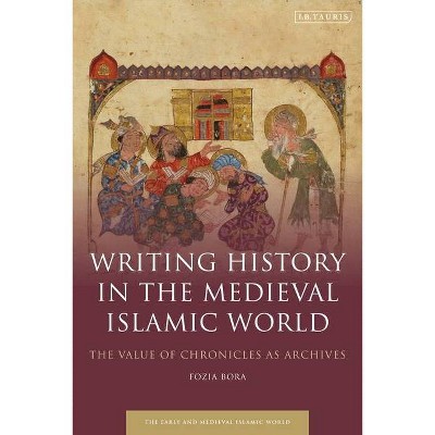 Writing History in the Medieval Islamic World - (Early and Medieval Islamic World) by  Fozia Bora (Paperback)