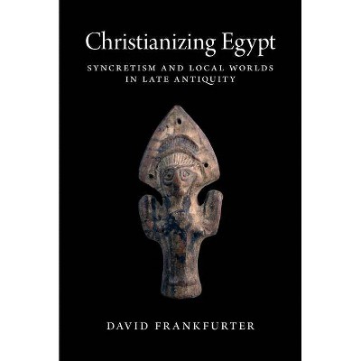 Christianizing Egypt - (Martin Classical Lectures) by  David Frankfurter (Hardcover)