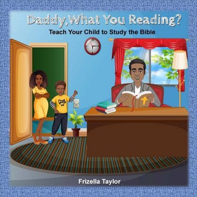 Daddy, What Your Reading? Teach Your Child to Study the Bible - by  Frizella Taylor (Paperback)