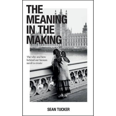 The Meaning in the Making - by  Sean Tucker (Paperback)