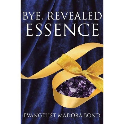 Bye, Revealed Essence - by  Evangelist Madora Bond (Paperback)