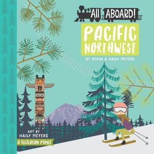 All Aboard Pacific Northwest - (All Aboard!) by  Haily Meyers & Kevin Meyers (Board Book) - 1 of 1