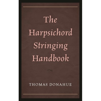 The Harpsichord Stringing Handbook - by  Thomas Donahue (Hardcover)