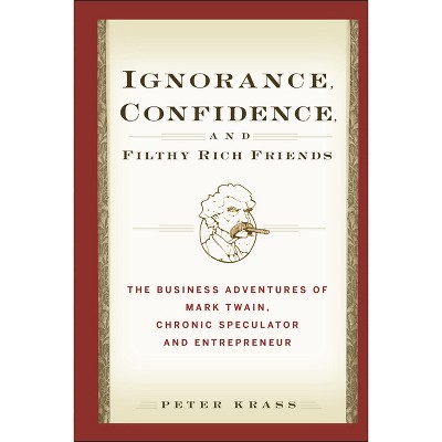 Ignorance, Confidence, and Filthy Rich Friends - by  Peter Krass (Hardcover)