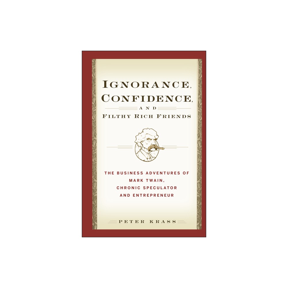 Ignorance, Confidence, and Filthy Rich Friends - by Peter Krass (Hardcover)