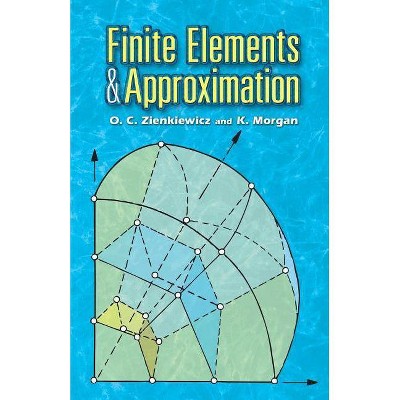 Finite Elements and Approximation - (Dover Books on Engineering) by  O C Zienkiewicz & K Morgan (Paperback)