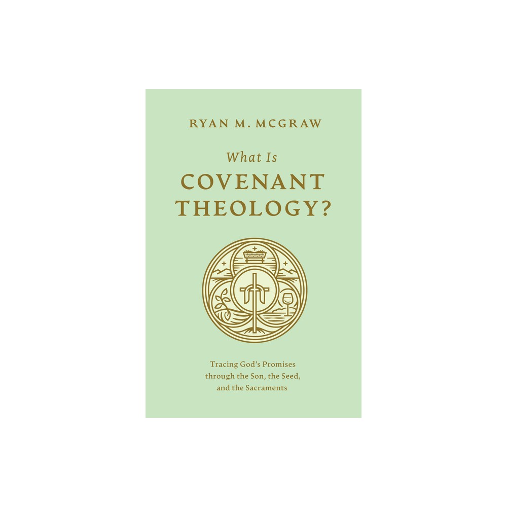 What Is Covenant Theology? - by Ryan M McGraw (Paperback)