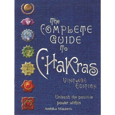 The Complete Guide to Chakras - by  Ambika Wauters (Hardcover)