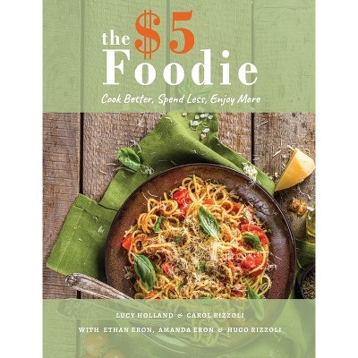 The Five Dollar Foodie Cookbook - by  Lucy Holland & Carol Rizzoli & Ethan Eron (Hardcover)
