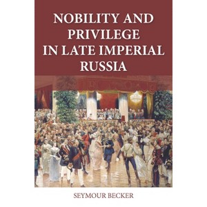 Nobility and Privilege in Late Imperial Russia - (Niu Slavic, East European, and Eurasian Studies) by  Seymour Becker (Paperback) - 1 of 1