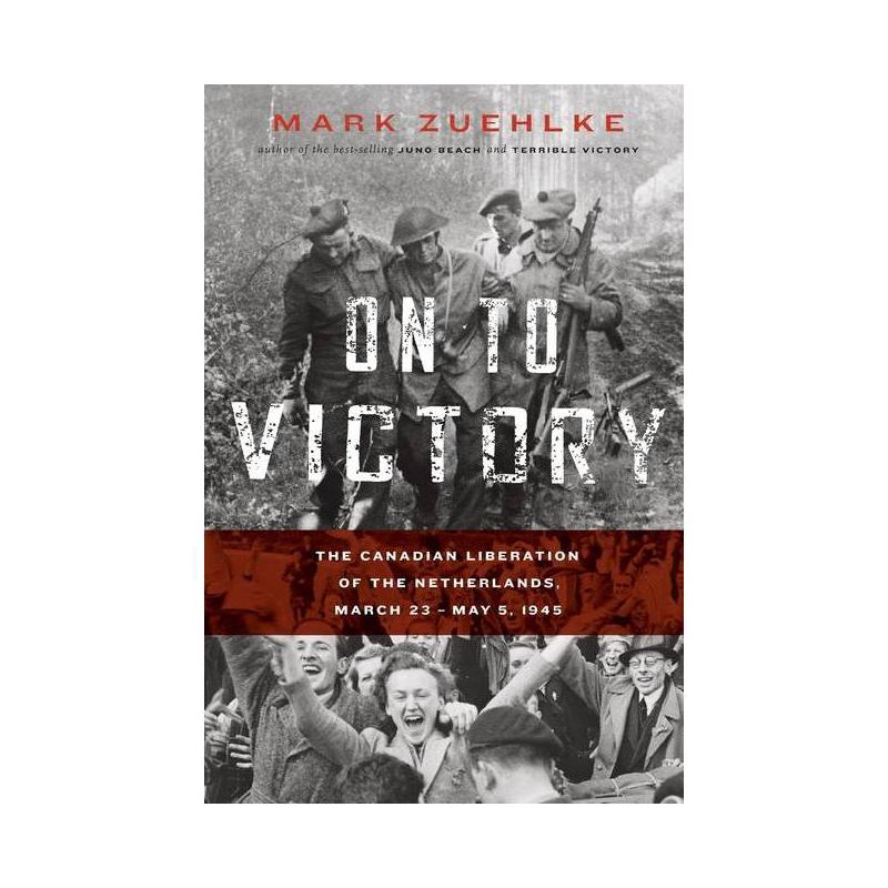On to Victory: The Canadian Liberation of the Netherlands, March 23-May 5, 1945 - by  Mark Zuehlke (Paperback), 1 of 2