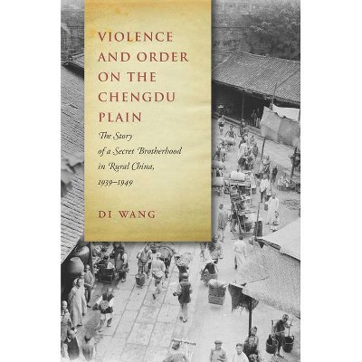 Violence and Order on the Chengdu Plain - by  Di Wang (Hardcover)