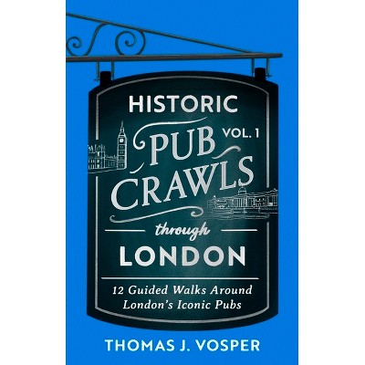 Historic Pub Crawls Through London, Vol. 1 - by  Thomas J Vosper (Hardcover)