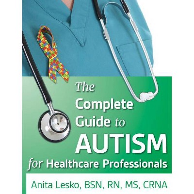 The Complete Guide to Autism & Healthcare - by  Anita Lesko (Paperback)