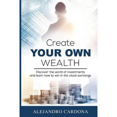 Create Your Own Wealth - by  Alejandro Cardona (Paperback)