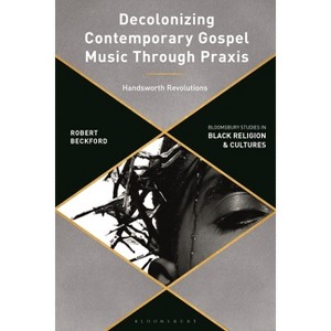 Decolonizing Contemporary Gospel Music Through PRAXIS - (Bloomsbury Studies in Black Religion and Cultures) by  Robert Beckford (Hardcover) - 1 of 1