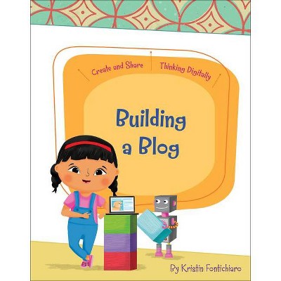 Building a Blog - (Create and Share: Thinking Digitally) by  Kristin Fontichiaro (Paperback)