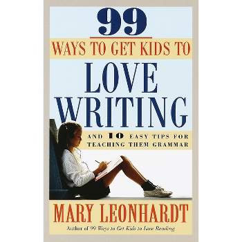99 Ways to Get Kids to Love Writing - by  Mary Leonhardt (Paperback)