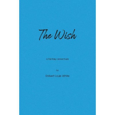 The Wish - by  Robert Louis White (Paperback)