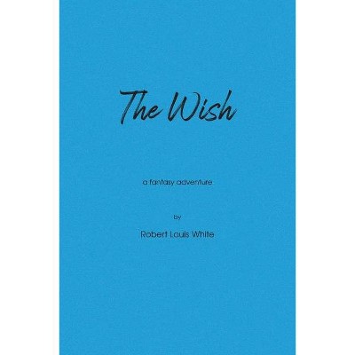 The Wish - by  Robert Louis White (Paperback)