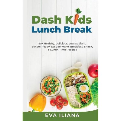 Dash Kids Lunch Break 50+ Healthy, Delicious, Low-Sodium, School-Ready, Easy-to-Make, Breakfast, Snack, & Lunch-Time Recipes - by  Eva Iliana