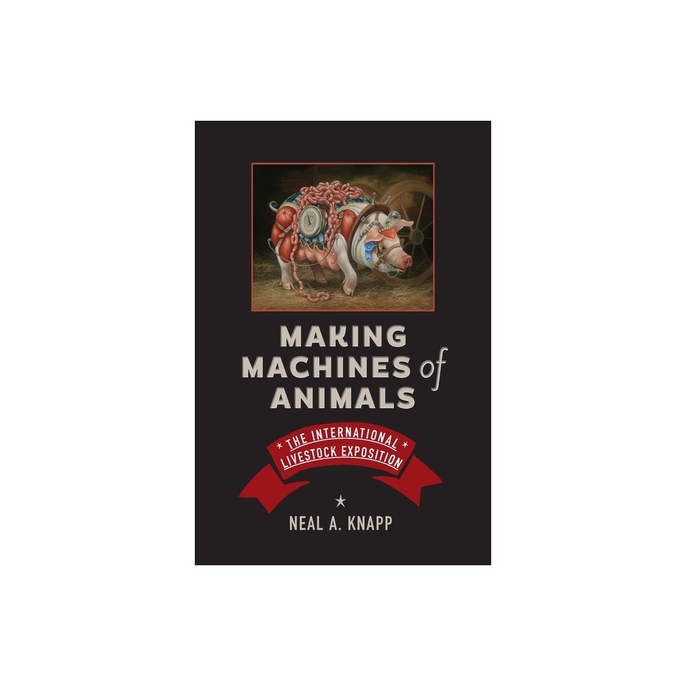 Making Machines of Animals - (Animals, History, Culture) by Neal A Knapp (Hardcover)