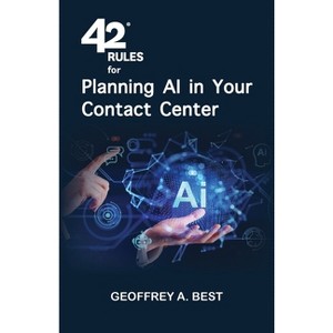 42 Rules for Planning AI in Your Contact Center - by  Geoffrey A Best (Paperback) - 1 of 1