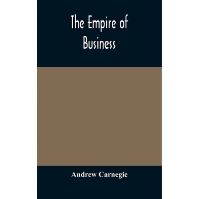 The empire of business - by  Andrew Carnegie (Hardcover)