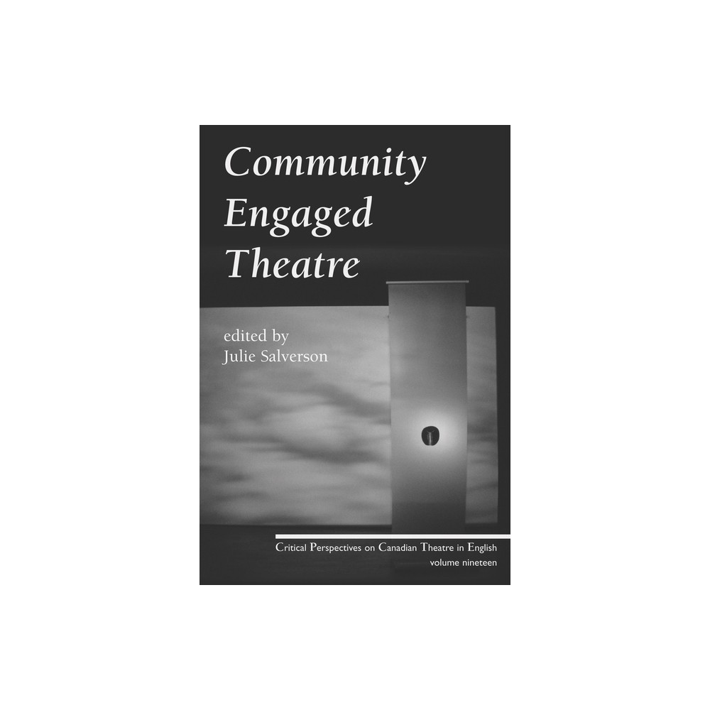 Community Engaged Theatre and Performance - (Critical Perspectives on Canadian Theatre in English) by Julie Salverson (Paperback)