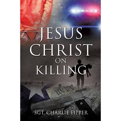 Jesus Christ on Killing - by  Sgt Charlie Eipper (Paperback)