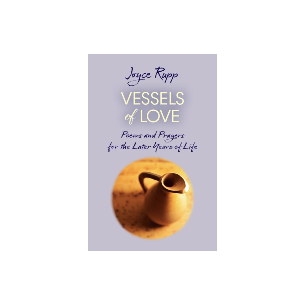 Vessels of Love: Prayers and Poems for the Later Years of Life - by Joyce Rupp (Paperback)