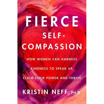 Fierce Self-Compassion - by  Kristin Neff (Hardcover)