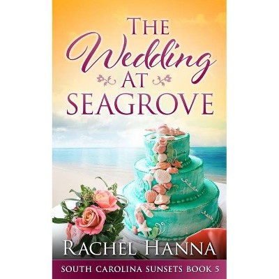 The Wedding At Seagrove - (South Carolina Sunsets) by  Rachel Hanna (Paperback)