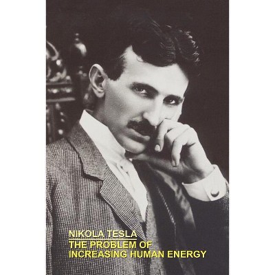 The Problem of Increasing Human Energy With Special References to the Harnessing of the Sun's Energy - by  Nikola Tesla (Paperback)