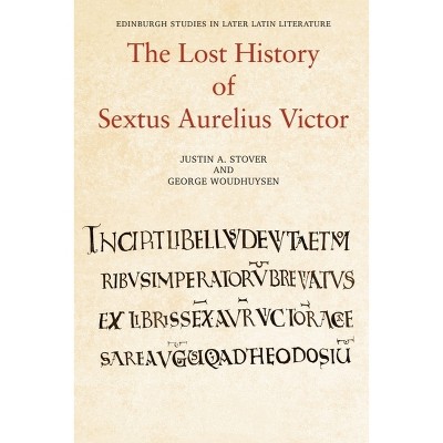 The Lost History of Sextus Aurelius Victor - (Edinburgh Studies in Later Latin Literature) by  Justin Stover & George Woudhuysen (Hardcover)