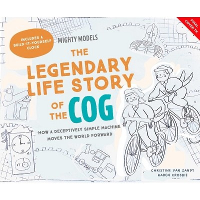 Mighty Models: The Legendary Life Story of . . . the Cogwheel! - by  Christine Van Zandt (Hardcover)