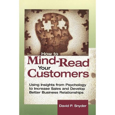 How to Mind-Read Your Customers - (Using Insights from Psychology to Increase Sales and Develop) 2nd Edition by  David P Snyder (Paperback)