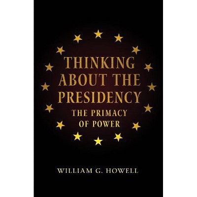 Thinking about the Presidency - by  William G Howell (Paperback)