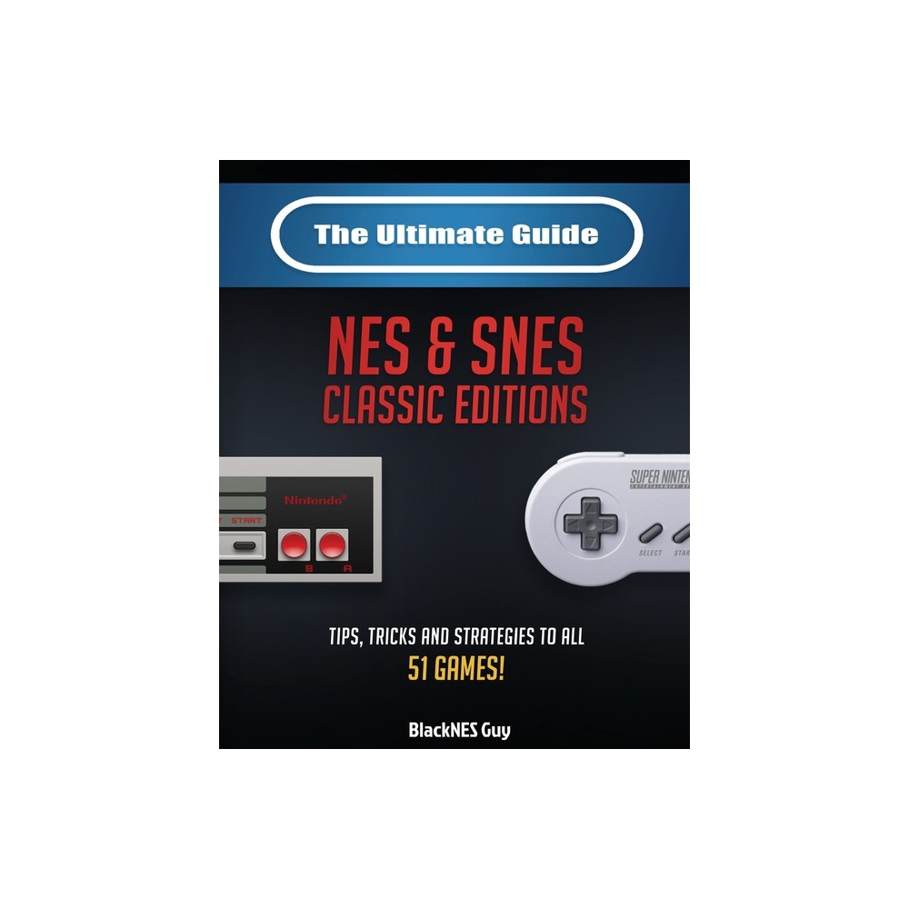The Ultimate Guide To The SNES & NES Classic Editions – by Blacknes Guy (Paperback)