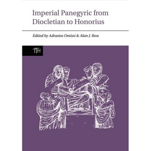 Imperial Panegyric from Diocletian to Honorius - (Translated Texts for Historians, Contexts) by  Adrastos Omissi & Alan J Ross (Paperback) - 1 of 1