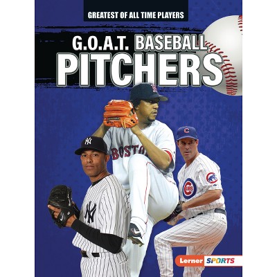 G.O.A.T. Baseball Pitchers - (Greatest of All Time Players (Lerner (Tm) Sports)) by  Alexander Lowe (Paperback)