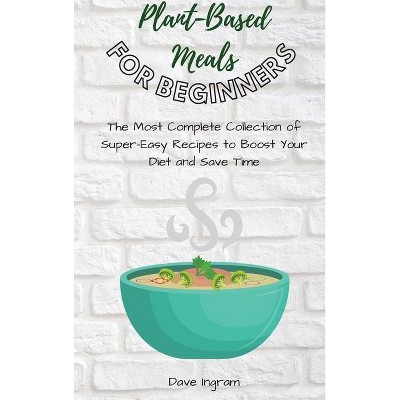 Plant-Base Meals for Beginners - by  Dave Ingram (Hardcover)